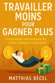 Paperback Travailler moins pour gagner plus: Les stratégies économiques des riches expliquées simplement [French] Book