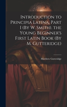 Hardcover Introduction to Principia Latina, Part I (By W. Smith). the Young Beginner's First Latin Book (By M. Gutteridge) Book