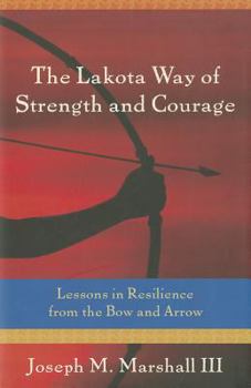 Hardcover The Lakota Way of Strength and Courage: Lessons in Resilience from the Bow and Arrow Book