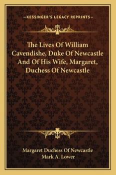 Paperback The Lives Of William Cavendishe, Duke Of Newcastle And Of His Wife, Margaret, Duchess Of Newcastle Book