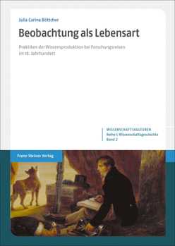 Beobachtung Als Lebensart: Praktiken Der Wissensproduktion Bei Forschungsreisen Im 18. Jahrhundert (Wissenschaftskulturen. Reihe I: Wissenschaftsgeschichte, 2)
