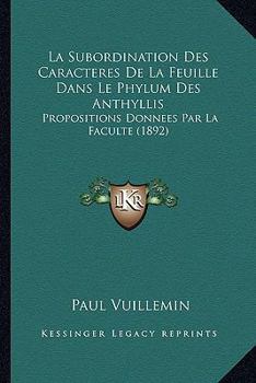 Paperback La Subordination Des Caracteres De La Feuille Dans Le Phylum Des Anthyllis: Propositions Donnees Par La Faculte (1892) [French] Book