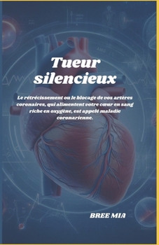 Tueur silencieux: Le rétrécissement ou le blocage de vos artères coronaires, qui alimentent votre cœur en sang riche en oxygène, est appelé maladie coronarienne. (French Edition)