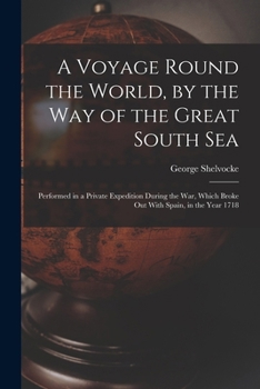 Paperback A Voyage Round the World, by the Way of the Great South Sea: Performed in a Private Expedition During the War, Which Broke Out With Spain, in the Year Book