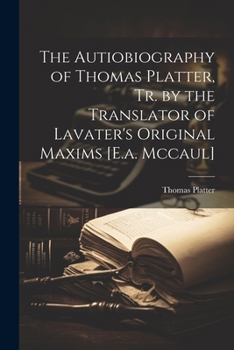 Paperback The Autiobiography of Thomas Platter, Tr. by the Translator of Lavater's Original Maxims [E.a. Mccaul] Book
