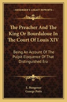 The Preacher And The King Or Bourdaloue In The Court Of Louis XIV: Being An Account Of The Pulpit Eloquence Of That Distinguished Era