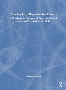 Hardcover Healing from Reproductive Trauma: A Workbook for Survivors of Traumatic Infertility Journeys, Pregnancies, and Births Book