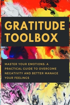 Paperback Gratitude Toolbox: Master Your Emotions: A Practical Guide to Overcome Negativity and Better Manage Your Feelings Book