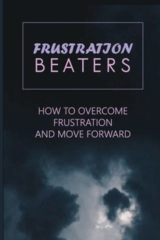 Paperback Frustration Beaters: How To Overcome Frustration And Move Forward: Get Beyond Your Everyday Struggles Book