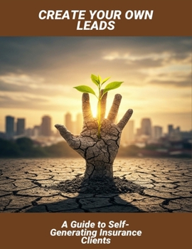 Paperback Create Your Own Leads: A Guide To Self-Generating Insurance Clients Book
