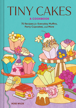 Tiny Cakes: A Cookbook?75 Recipes for Everyday Muffins, Party Cupcakes, and More