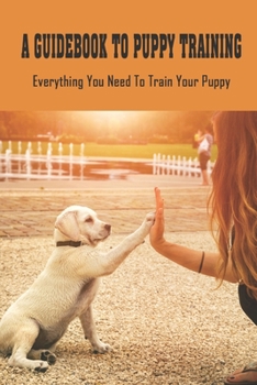 Paperback A Guidebook To Puppy Training: Everything You Need To Train Your Puppy: Important Commands For Puppy Training Book