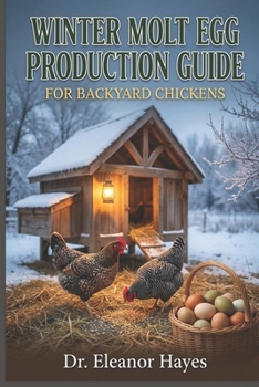 Winter Molt Egg Production Guide for Backyard Chickens: Proven strategies to boost protein intake, add supplemental lighting, and minimize production drops in molting hens
