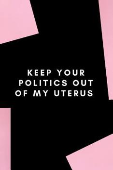Keep your politics out of my uterus: Gag Gift for your feminist friend