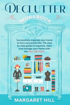 Paperback Declutter Workbook: Successfully organize your home to live a successful life. The step by step guide to organize, clean and manage your h Book