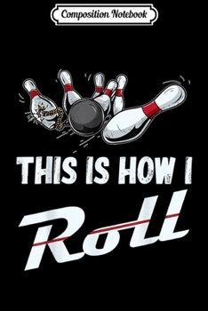 Composition Notebook: This Is How I Roll Funny Bowling Team s Men Women Kids Journal/Notebook Blank Lined Ruled 6x9 100 Pages