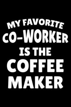 My Favorite Co-Worker Is The Coffee Maker: Coffee Lover Notebook, Funny Work Planner, Daily & Weekly Organizer, Sarcastic Office Humor, Journal For Colleagues, Co-Workers, Bosses