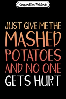 Composition Notebook: Just Give Me The Mashed Potatoes Thanksgiving Funny Xmas  Journal/Notebook Blank Lined Ruled 6x9 100 Pages