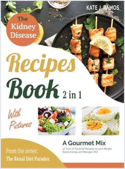 Hardcover The Kidney Disease Recipes Book with Pictures [2 in 1]: A Gourmet Mix of Tens of Flavorful Recipes to Lose Weight, Boost Energy and Manage CKD Book