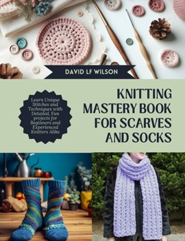 Paperback Knitting Mastery Book for Scarves and Socks: Learn Unique Stitches and Techniques with Detailed, Fun projects for Beginners and Experienced Knitters A Book