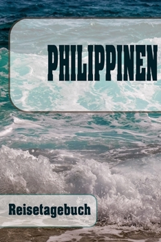Philippinen - Reisetagebuch: Urlaubsplaner f�r deine Reise Checklisten Kontaktdaten Packliste Platz f�r Fotos und Zeichnungen 108 Seiten 6 x 9 (ca. Din-A5)