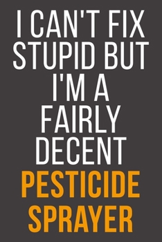 I Can't Fix Stupid But I'm A Fairly Decent Pesticide Sprayer: Funny Blank Lined Notebook For Coworker, Boss & Friend