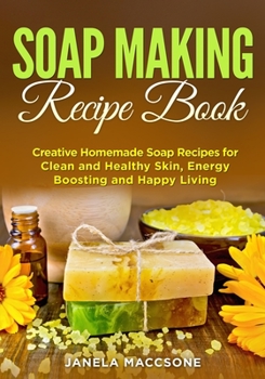 Paperback Soap Making Recipe Book: Creative Homemade Soap Recipes for Clean and Healthy Skin, Energy Boosting and Happy Living Book