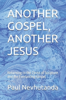 ANOTHER GOSPEL, ANOTHER JESUS: Returning to the Christ of Scripture and the Everlasting Gospel