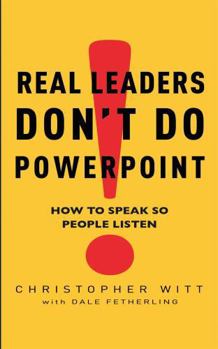 Real Leaders Don't Do PowerPoint: How to Sell Yourself and Your Ideas
