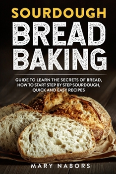 Paperback Sourdough Bread Baking: Guide To Learn The Secret Of Bread, How To Start Step By Step Sourdough, Quick And Easy Recipes Book