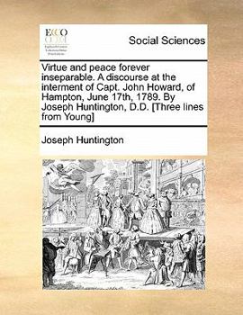 Paperback Virtue and peace forever inseparable. A discourse at the interment of Capt. John Howard, of Hampton, June 17th, 1789. By Joseph Huntington, D.D. [Thre Book