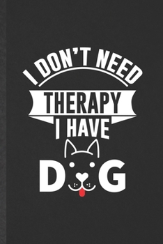 Paperback I Don't Need Therapy I Have Dog: Funny Pet Dog Blank Lined Notebook Journal For Dog Mom Wife Lover, Inspirational Saying Unique Special Birthday Gift Book