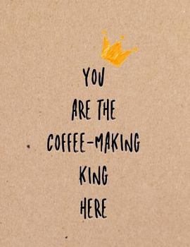 Paperback You Are the Coffee-Making King Here: Funny Coworker, Work and Meeting Notebook Book