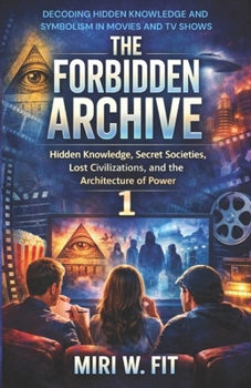 The Forbidden Archive 1: Decoding Hidden Knowledge and Symbolism in Movies and TV Shows (DECODING MOVIES & TV SHOWS - Five book series)