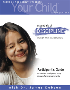 Your Child Video Seminar Participant's Guide: Essentials of Discipline; What's OK, What's Not and What Works (Focus on Your Child Church Curriculum)