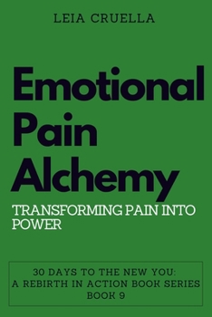 Emotional Pain Alchemy: Transforming Pain into Power (30 Days to the New You: A Rebirth in Action)