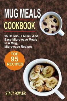 Mug Meals Cookbook: 95 Delicious Quick and Easy Microwave Meals in a Mug, Microwave Recipes