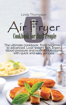 Hardcover Air Fryer Cookbook for Busy People: The ultimate cookbook, from beginners to advanced. Lose weight fast, lower blood pressure and reset metabolism wit Book