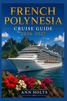 FRENCH POLYNESIA CRUISE GUIDE 2026–2027: How to Choose Cruise Lines, Plan an Itinerary, Save Money, Explore Top Ports and Avoid Common Mistakes (Ultimate Cruise & Hiking Adventure Series)
