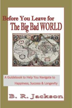 Before You Leave for the Big Bad World: A Guidebook to Help You Navigate to Happiness, Success & Longevity