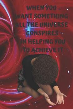 Paperback When You Want Something All the Universe Conspires in Helping You to Achieve It: Universal, unconventional, motivating for everyone.Perfect gift idea Book