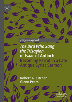 Paperback 'The Bird Who Sang the Trisagion' of Isaac of Antioch: Becoming Parrot in a Late Antique Syriac Sermon Book