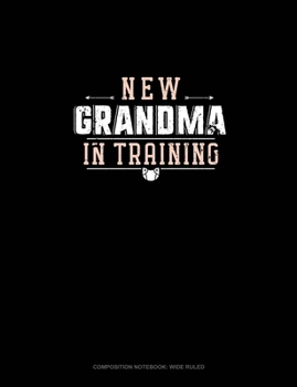 New Grandma In Training: Composition Notebook: Wide Ruled