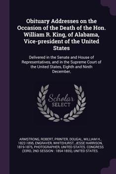 Paperback Obituary Addresses on the Occasion of the Death of the Hon. William R. King, of Alabama, Vice-president of the United States: Delivered in the Senate Book