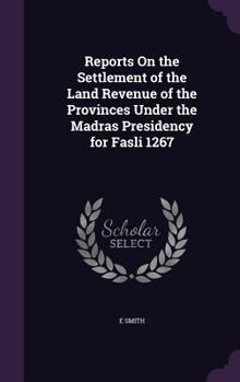 Reports On the Settlement of the Land Revenue of the Provinces Under the Madras Presidency for Fasli 1267