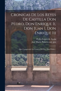 Cronicas De Los Reyes De Castilla Don Pedro, Don Enrique Ii, Don Juan I, Don Enrique Iii: Que Comprende La Cronica Del Rey Don Pedro...
