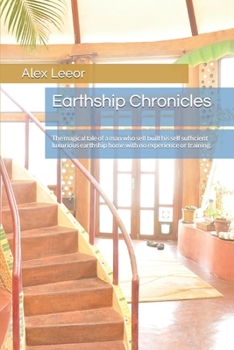 Earthship Chronicles: The Magical Tale of a Man Who Self Built His Self Sufficient Luxurious Earthship Home with No Experience or Training.