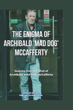 The Enigma of Archibald 'Mad Dog' McCafferty: A Gripping Tale of Crime, Conspiracy, and the Dark Underworld Unveiled