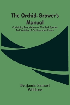 Paperback The Orchid-Grower'S Manual: Containing Descriptions Of The Best Species And Varieties Of Orchidaceous Plants Book