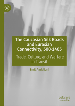 Hardcover The Caucasian Silk Roads and Eurasian Connectivity, 500-1405: Trade, Culture, and Warfare in Transit Book